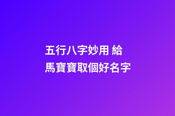 五行八字妙用 給馬寶寶取個好名字